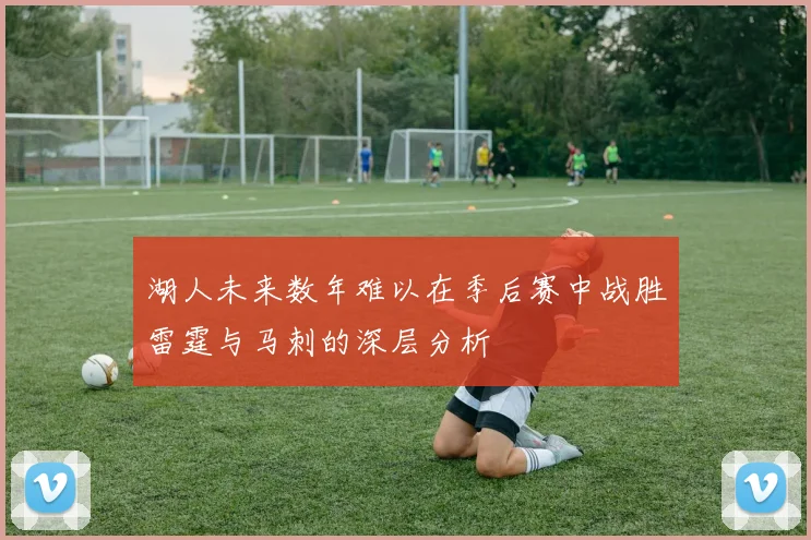 湖人未来数年难以在季后赛中战胜雷霆与马刺的深层分析