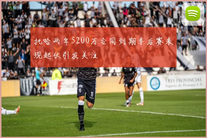托哈两年5200万合同到期季后赛表现起伏引发关注