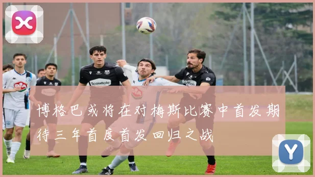 博格巴或将在对梅斯比赛中首发期待三年首度首发回归之战