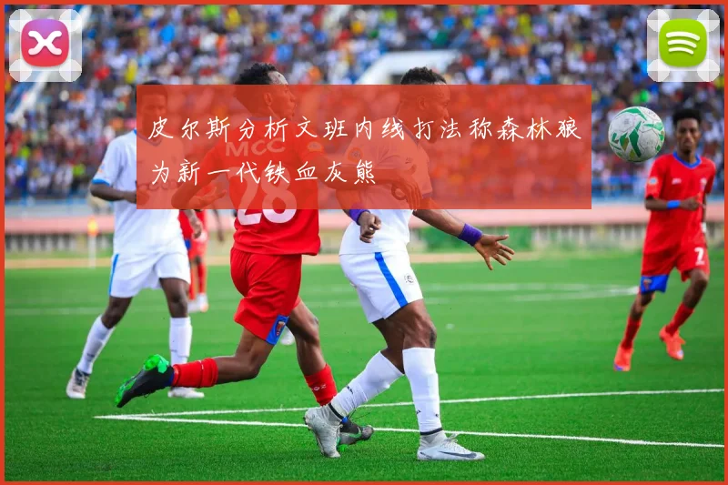 皮尔斯分析文班内线打法称森林狼为新一代铁血灰熊