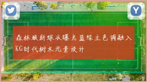 森林狼新球衣曝光蓝绿主色调融入KG时代树木元素设计