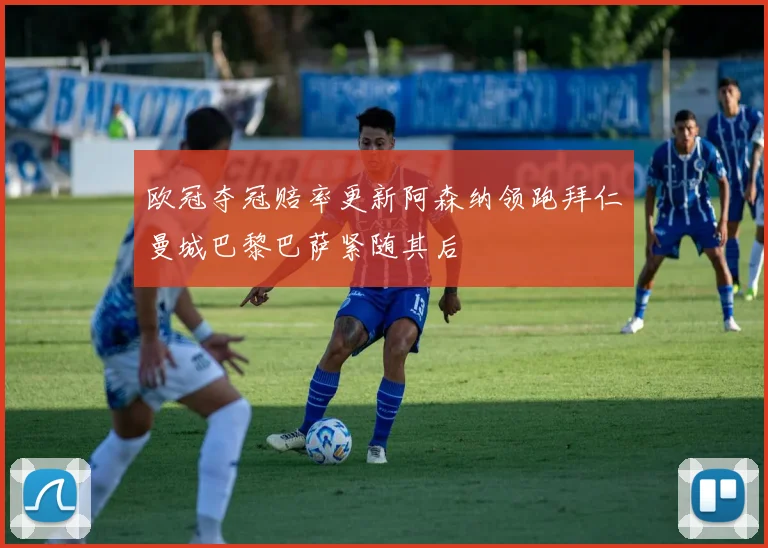 欧冠夺冠赔率更新阿森纳领跑拜仁曼城巴黎巴萨紧随其后