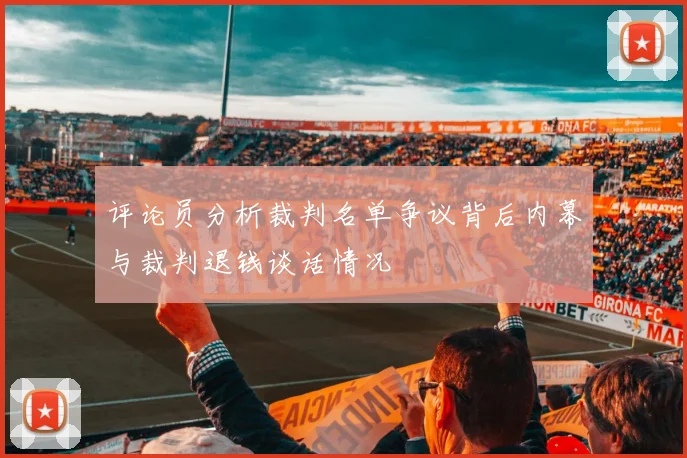 评论员分析裁判名单争议背后内幕与裁判退钱谈话情况