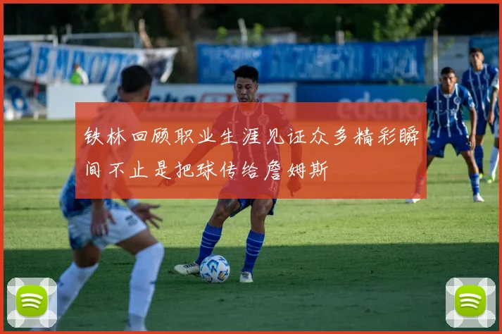 铁林回顾职业生涯见证众多精彩瞬间不止是把球传给詹姆斯