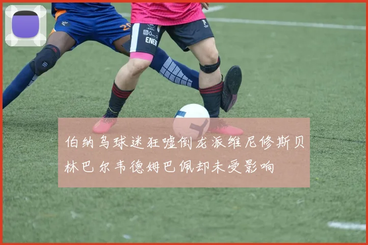 伯纳乌球迷狂嘘倒龙派维尼修斯贝林巴尔韦德姆巴佩却未受影响