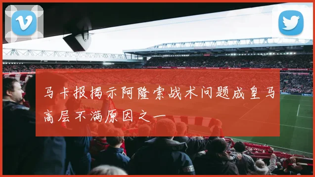 马卡报揭示阿隆索战术问题成皇马高层不满原因之一